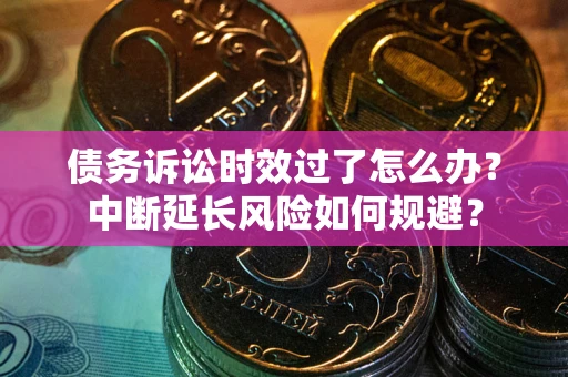 济南债务诉讼时效过了怎么办？中断延长风险如何规避？