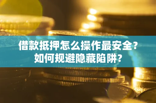 济南借款抵押怎么操作最安全？如何规避隐藏陷阱？